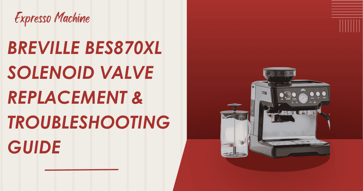 Breville BES870XL Solenoid Valve Replacement & Troubleshooting Guide