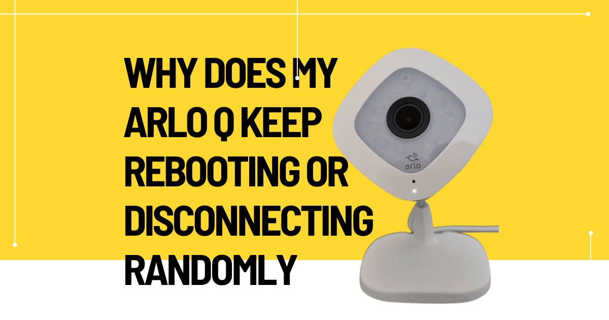 Why Does My Arlo Q Keep Rebooting or Disconnecting Randomly