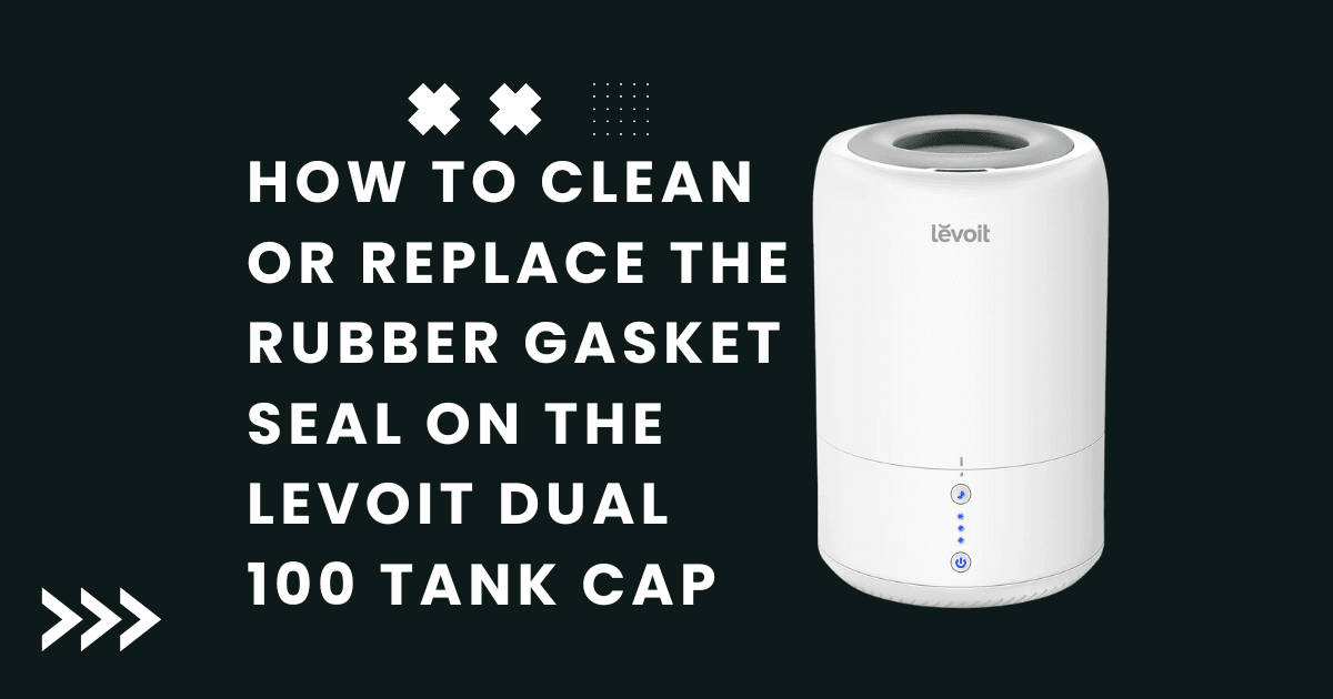 How to Clean or Replace the Rubber Gasket Seal on the Levoit Dual 100 Tank Cap