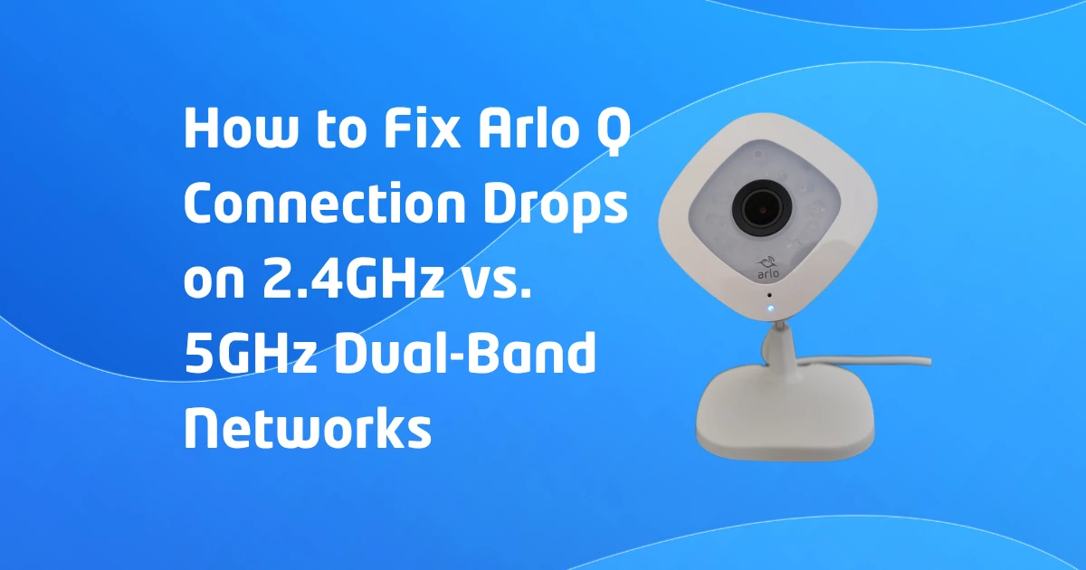 How to Fix Arlo Q Connection Drops on 2.4GHz vs. 5GHz Dual-Band Networks