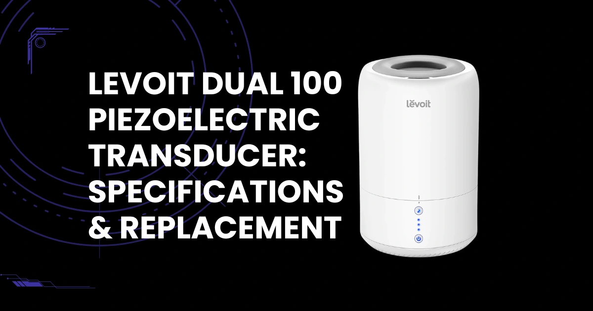 Levoit Dual 100 Piezoelectric Transducer (Ultrasonic Disc) Specifications, Lifespan & Replacement Guide