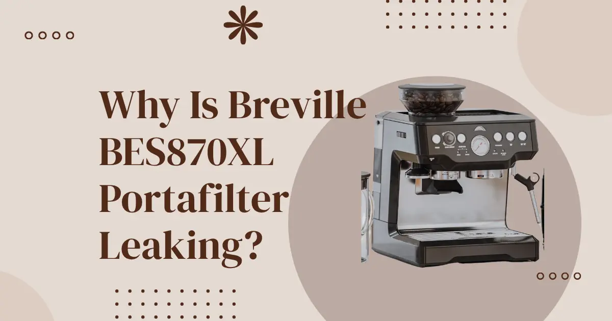Why Is Breville BES870XL Portafilter Leaking